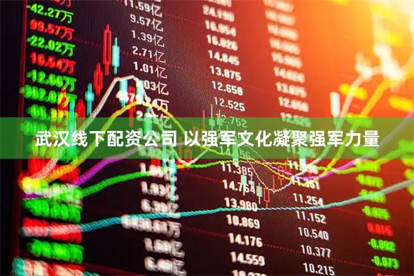 武汉线下配资公司 以强军文化凝聚强军力量