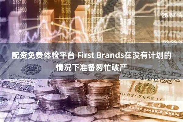 配资免费体验平台 First Brands在没有计划的情况下准备匆忙破产