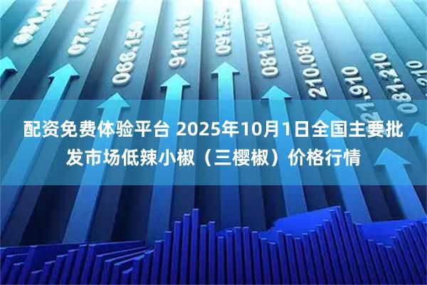 配资免费体验平台 2025年10月1日全国主要批发市场低辣小椒（三樱椒）价格行情